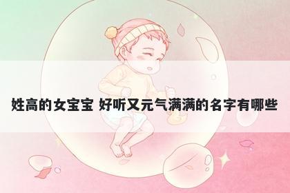 姓高的女宝宝 好听又元气满满的名字有哪些