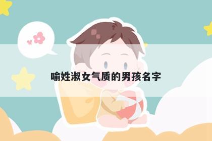 喻姓淑女气质的男孩名字