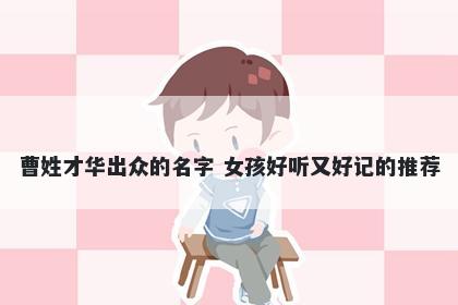 曹姓才华出众的名字 女孩好听又好记的推荐