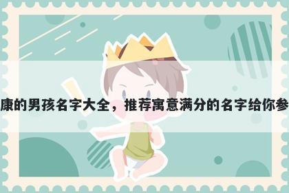 姓康的男孩名字大全，推荐寓意满分的名字给你参考