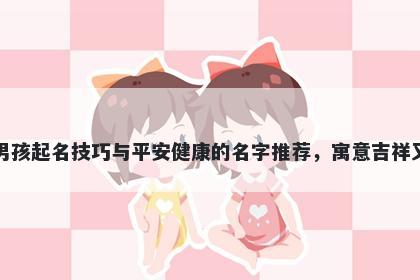 张姓男孩起名技巧与平安健康的名字推荐,寓意吉祥又好听