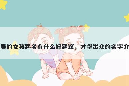姓吴的女孩起名有什么好建议，才华出众的名字介绍