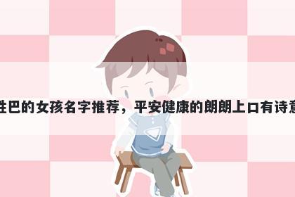 姓巴的女孩名字推荐，平安健康的朗朗上口有诗意