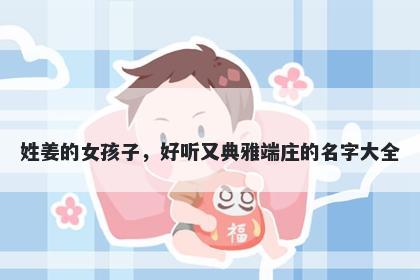 姓姜的女孩子，好听又典雅端庄的名字大全