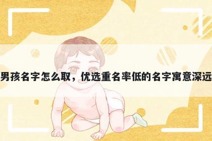 姓韦的男孩名字怎么取，优选重名率低的名字寓意深远又好听