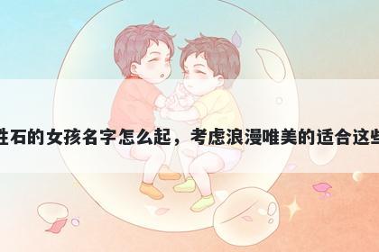 姓石的女孩名字怎么起,考虑浪漫唯美的适合这些