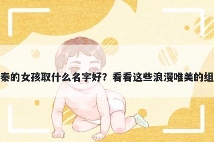 姓秦的女孩取什么名字好？看看这些浪漫唯美的组合