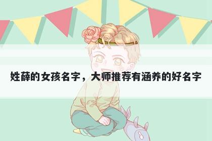 姓薛的女孩名字，大师推荐有涵养的好名字