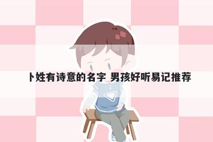 卜姓有诗意的名字 男孩好听易记推荐