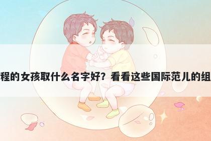 姓程的女孩取什么名字好？看看这些国际范儿的组合