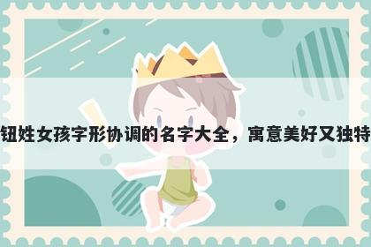 钮姓女孩字形协调的名字大全,寓意美好又独特