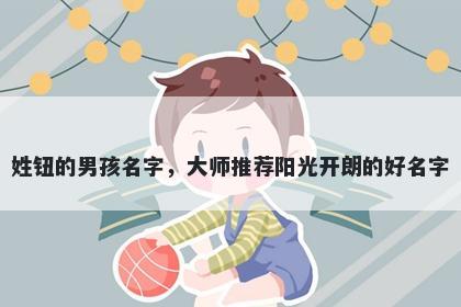 姓钮的男孩名字,大师推荐阳光开朗的好名字
