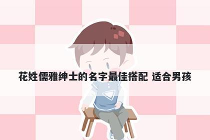 花姓儒雅绅士的名字最佳搭配 适合男孩
