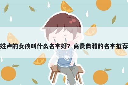 姓卢的女孩叫什么名字好？高贵典雅的名字推荐