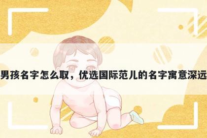 姓白的男孩名字怎么取,优选国际范儿的名字寓意深远又好听