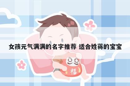 女孩元气满满的名字推荐 适合姓蒋的宝宝