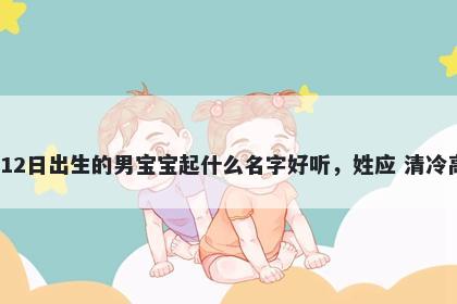 2026年-03月-12日出生的男宝宝起什么名字好听，姓应 清冷高级的名字推荐