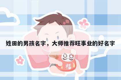 姓田的男孩名字，大师推荐旺事业的好名字