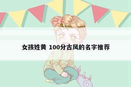 女孩姓黄 100分古风的名字推荐