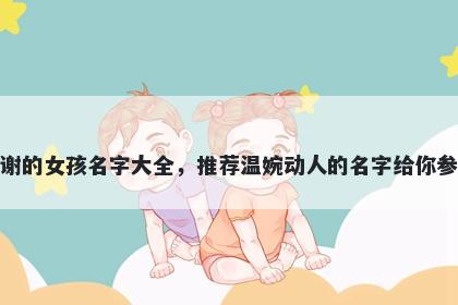 姓谢的女孩名字大全，推荐温婉动人的名字给你参考