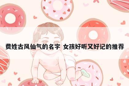 费姓古风仙气的名字 女孩好听又好记的推荐