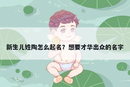 新生儿姓陶怎么起名？想要才华出众的名字