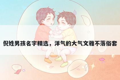 倪姓男孩名字精选,洋气的大气文雅不落俗套