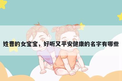 姓曹的女宝宝,好听又平安健康的名字有哪些