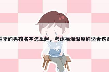 姓季的男孩名字怎么起，考虑福泽深厚的适合这些