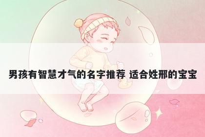 男孩有智慧才气的名字推荐 适合姓邢的宝宝