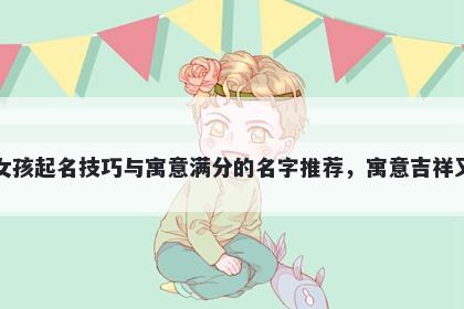 方姓女孩起名技巧与寓意满分的名字推荐,寓意吉祥又好听