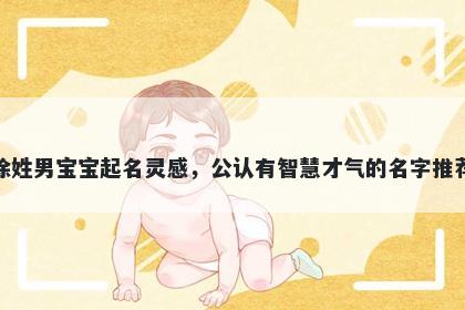 徐姓男宝宝起名灵感，公认有智慧才气的名字推荐