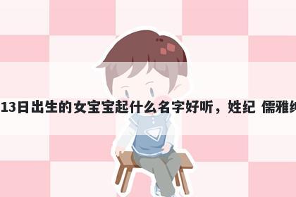 2026年-03月-13日出生的女宝宝起什么名字好听，姓纪 儒雅绅士的名字推荐