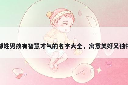 邬姓男孩有智慧才气的名字大全,寓意美好又独特