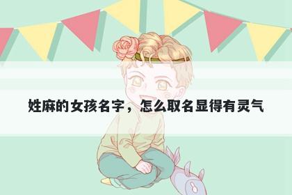 姓麻的女孩名字，怎么取名显得有灵气