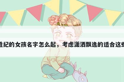 姓纪的女孩名字怎么起,考虑潇洒飘逸的适合这些