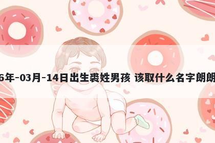 2026年-03月-14日出生裘姓男孩 该取什么名字朗朗上口