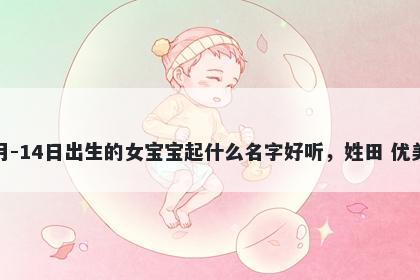 2026年-03月-14日出生的女宝宝起什么名字好听,姓田 优美的名字推荐