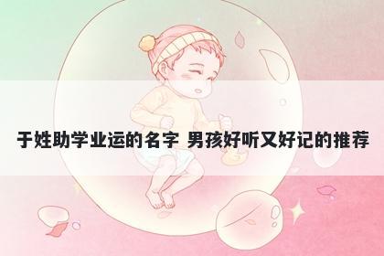 于姓助学业运的名字 男孩好听又好记的推荐