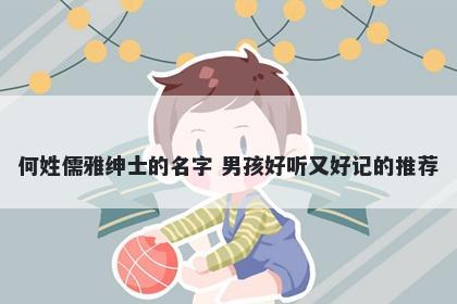 何姓儒雅绅士的名字 男孩好听又好记的推荐