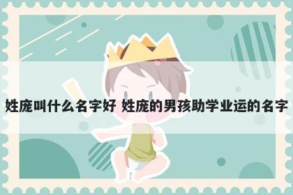 姓庞叫什么名字好 姓庞的男孩助学业运的名字