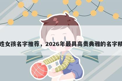 邹姓女孩名字推荐,2026年最具高贵典雅的名字精选