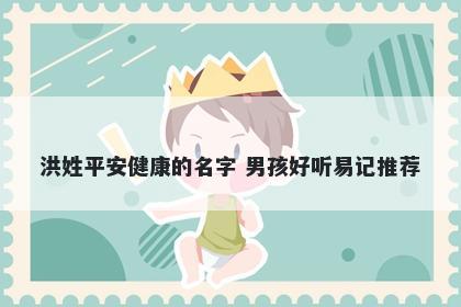 洪姓平安健康的名字 男孩好听易记推荐