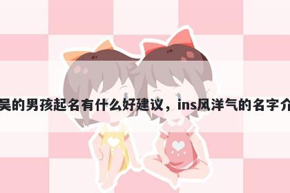 姓吴的男孩起名有什么好建议，ins风洋气的名字介绍