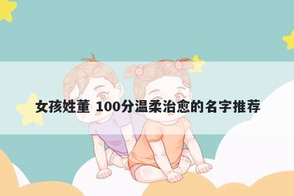 女孩姓董 100分温柔治愈的名字推荐