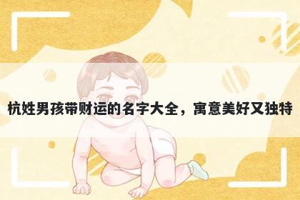 杭姓男孩带财运的名字大全,寓意美好又独特