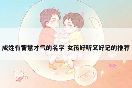 成姓有智慧才气的名字 女孩好听又好记的推荐