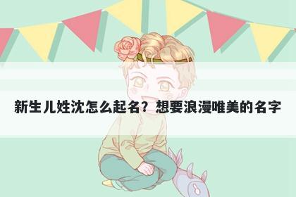 新生儿姓沈怎么起名？想要浪漫唯美的名字