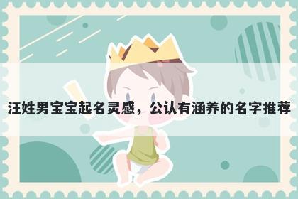 汪姓男宝宝起名灵感，公认有涵养的名字推荐