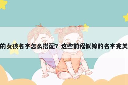 姓贺的女孩名字怎么搭配？这些前程似锦的名字完美契合